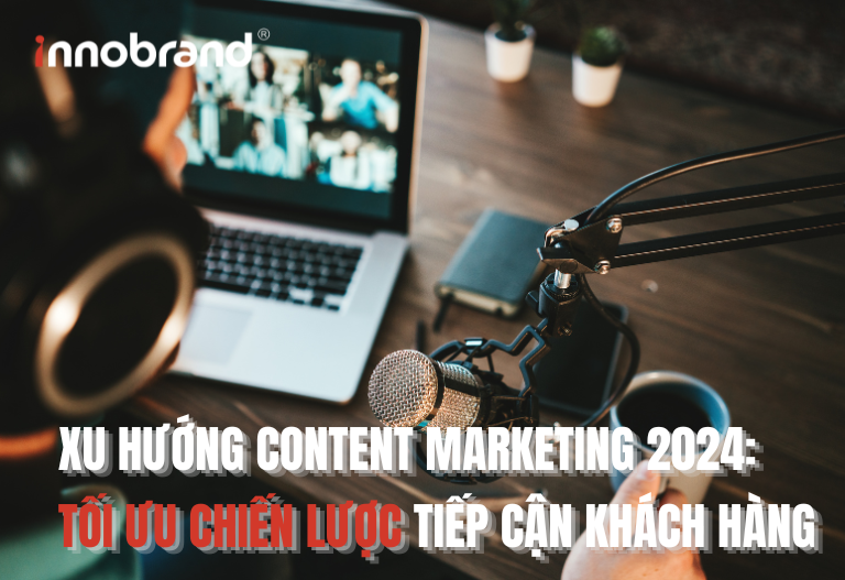 Xu Hướng Content Marketing 2024: Tối Ưu Chiến Lược Tiếp Cận Khách Hàng | Innobrand