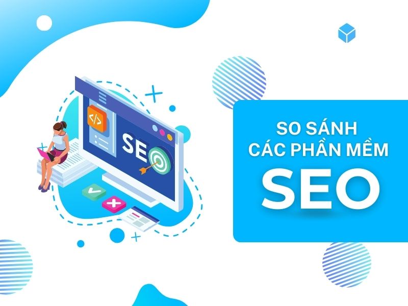 So sánh các phần mềm SEO hàng đầu hiện nay